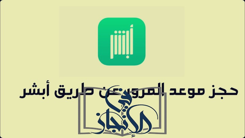 حجز موعد في المرور باستخدام تطبيق أبشر بسهولة